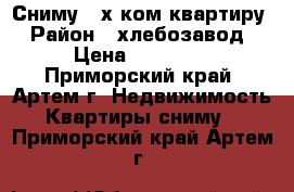 Сниму 2-х ком.квартиру › Район ­ хлебозавод › Цена ­ 18 000 - Приморский край, Артем г. Недвижимость » Квартиры сниму   . Приморский край,Артем г.